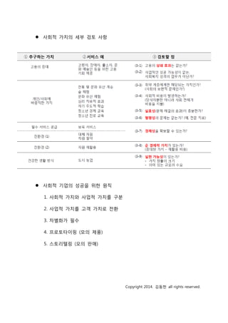  사회적 가치의 세부 검토 사항
 사회적 기업의 성공을 위한 원칙
1. 사회적 가치와 사업적 가치를 구분
2. 사업적 가치를 고객 가치로 전환
3. 차별화가 필수
4. 프로토타이핑 (모의 제품)
5. 스토리텔링 (모의 판매)
Copyright 2014. 김동헌 all rights reserved.
 