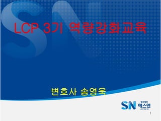 LCP 3기 역량강화교육
변호사 송영욱
1
 