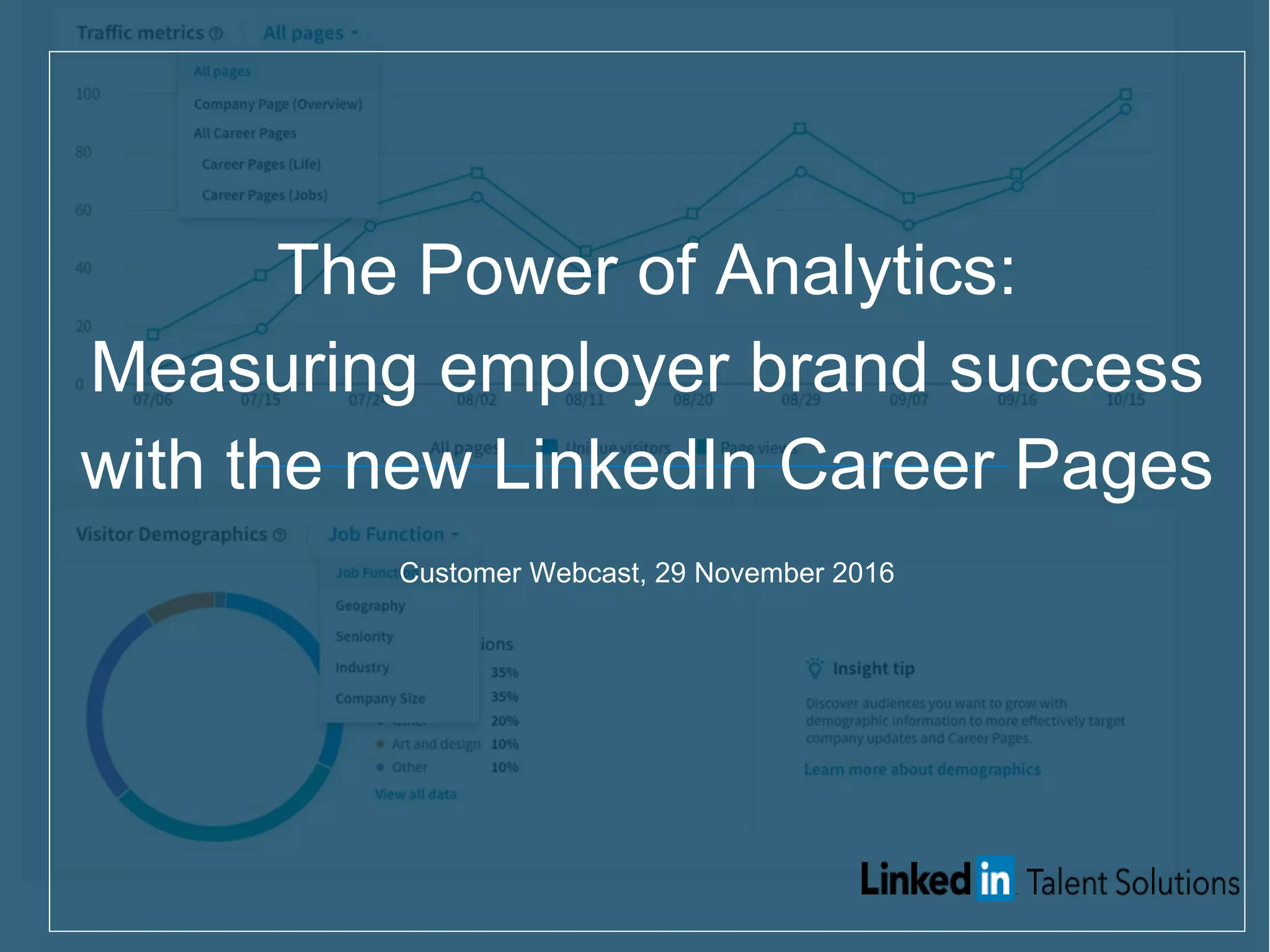 The Power of Analytics:
Measuring employer brand success
with the new LinkedIn Career Pages
Customer Webcast, 29 November 2016
 