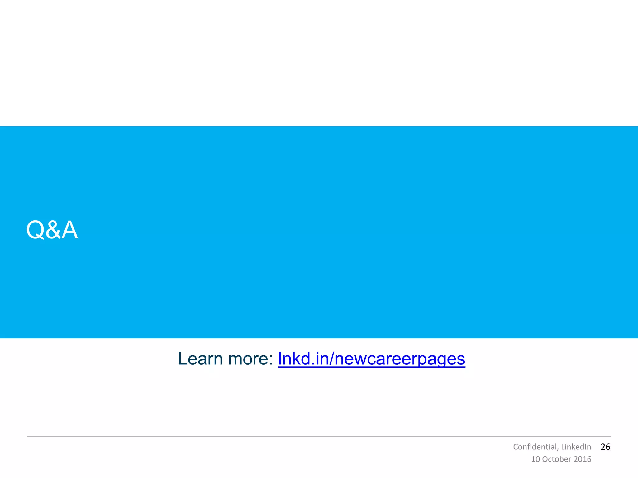 26Confidential, LinkedIn
Q&A
10 October 2016
Learn more: lnkd.in/newcareerpages
 