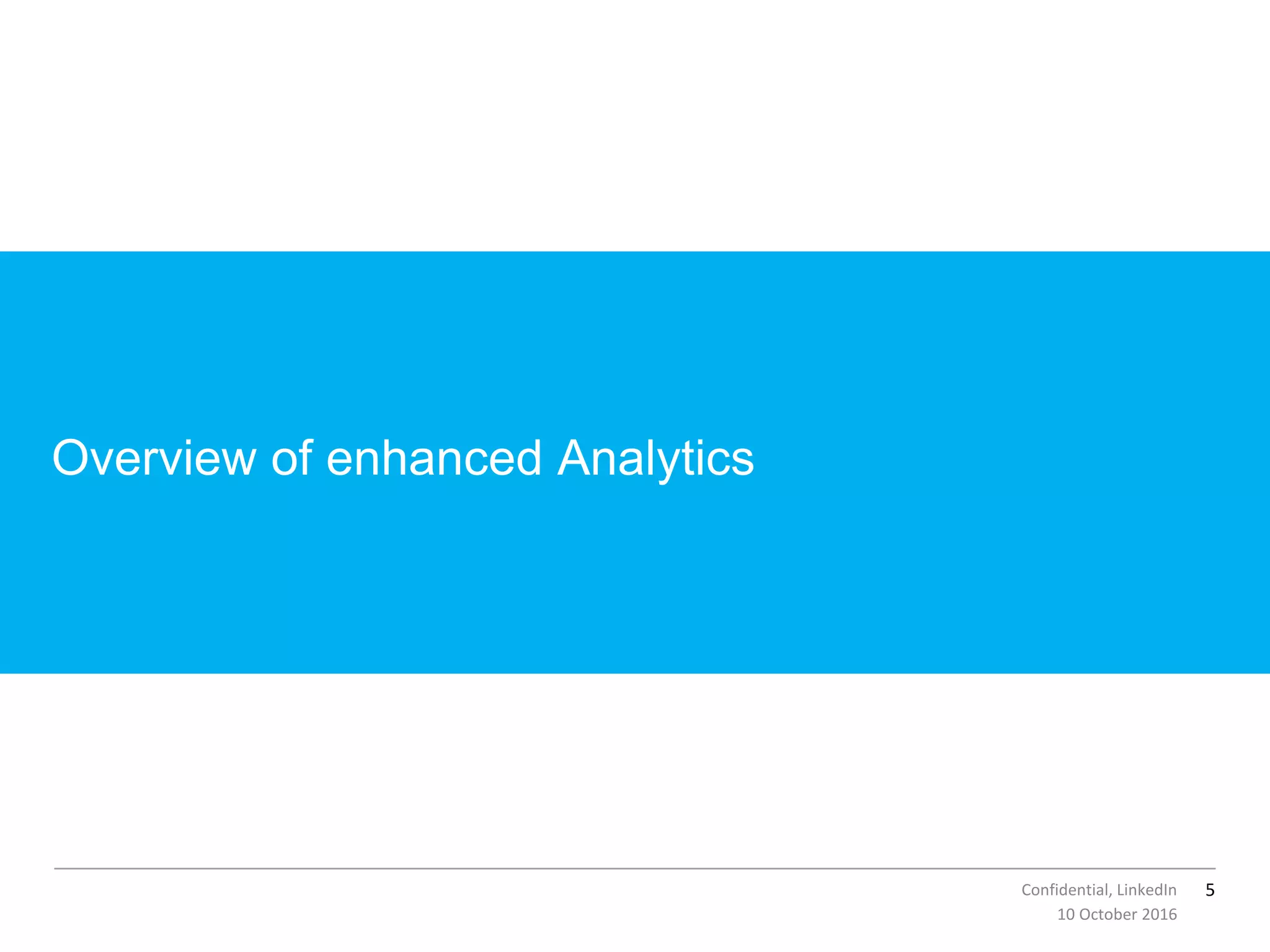 5Confidential, LinkedIn
Overview of enhanced Analytics
10 October 2016
 