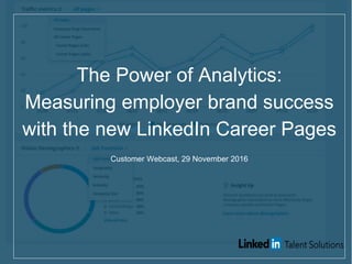 The Power of Analytics:
Measuring employer brand success
with the new LinkedIn Career Pages
Customer Webcast, 29 November 2016
 