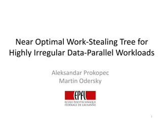Near Optimal Work-Stealing Tree for Highly Irregular Data-Parallel Workloads 
Aleksandar Prokopec 
Martin Odersky 
1  