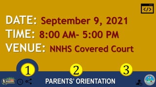 PARENTS’ ORIENTATION
2 3
1
DATE: September 9, 2021
TIME: 8:00 AM- 5:00 PM
VENUE: NNHS Covered Court
 