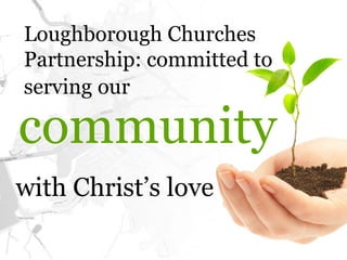 Loughborough Churches
Partnership: committed to
serving our

community
with Christ’s love
 