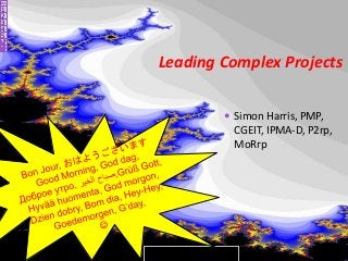 Leading Complex Projects
 Simon Harris, PMP,
CGEIT, IPMA-D, P2rp,
MoRrp
Intro
1
2
3
4
5
 