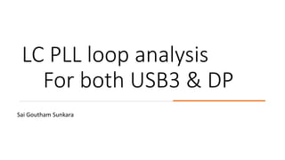 LC PLL loop analysis
For both USB3 & DP
Sai Goutham Sunkara
 