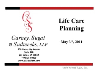 Life Care
                        Planning
                        May 3rd, 2011
750 University Avenue
      Suite 140
 Los Gatos, CA 95032
   (408) 354-0200
www.css-lawfirm.com

                         Leslie Yarnes Sugai, Esq.
 