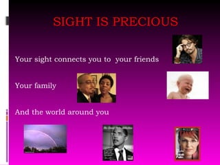 SIGHT IS PRECIOUS Your sight connects you to  your friends Your family And the world around you 