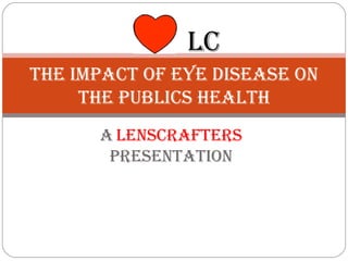 A   lenscrafters  presentation The impact of eye disease on the publics health LC 