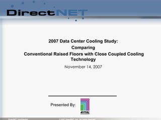 2007 Data Center Cooling Study:  Comparing  Conventional Raised Floors with Close Coupled Cooling Technology  November 14, 2007  Presented By:  