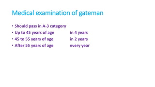 Medical examination of gateman
• Should pass in A-3 category
• Up to 45 years of age in 4 years
• 45 to 55 years of age in 2 years
• After 55 years of age every year
 