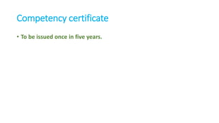 Competency certificate
• To be issued once in five years.
 