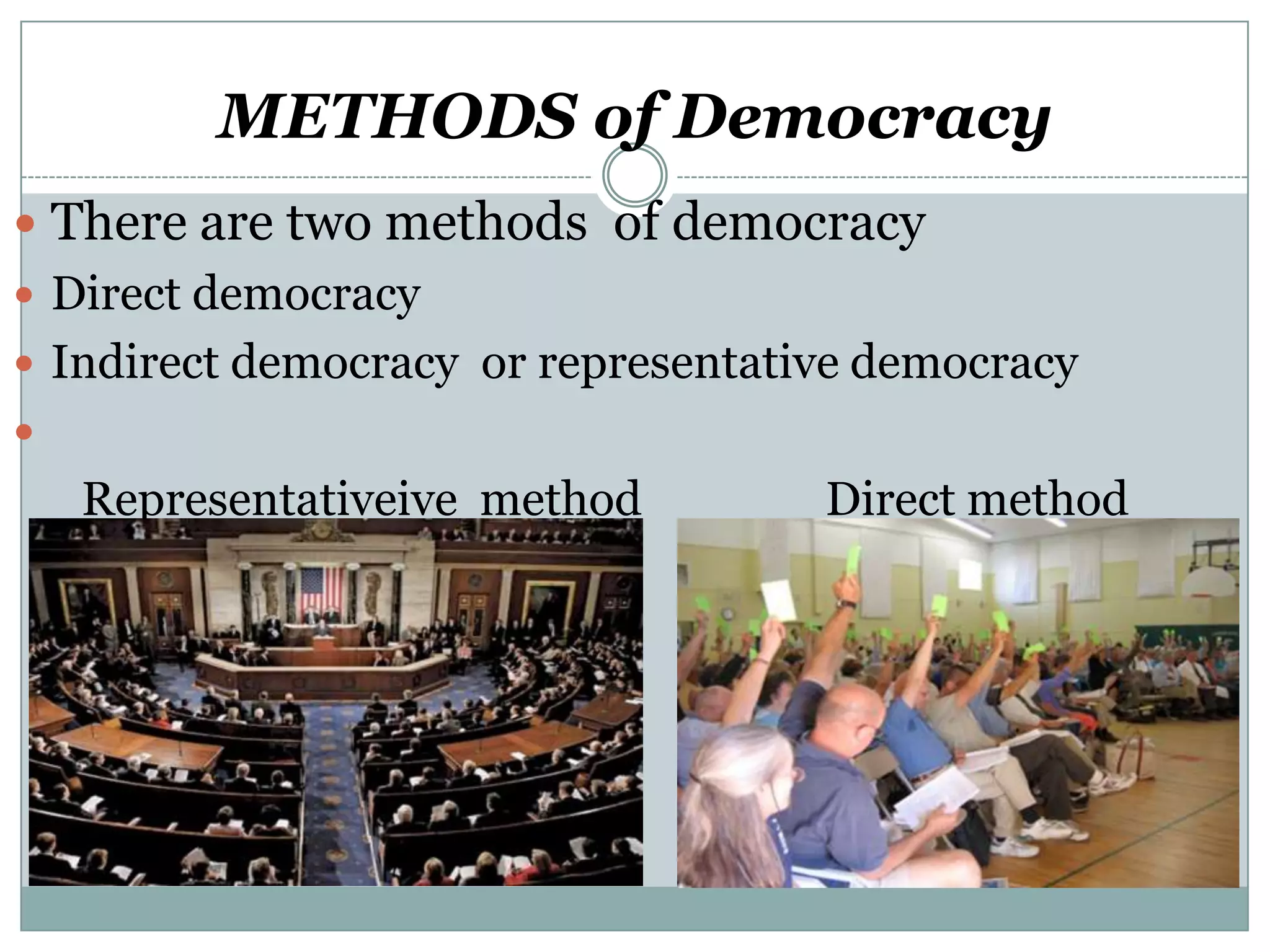 METHODS of Democracy
 There are two methods of democracy
 Direct democracy
 Indirect democracy or representative democracy


Representativeive method

Direct method

 