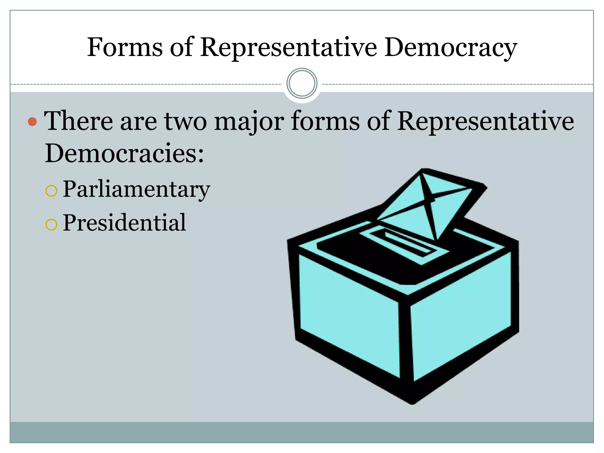 Forms of Representative Democracy
 There are two major forms of Representative

Democracies:
 Parliamentary
 Presidential

 