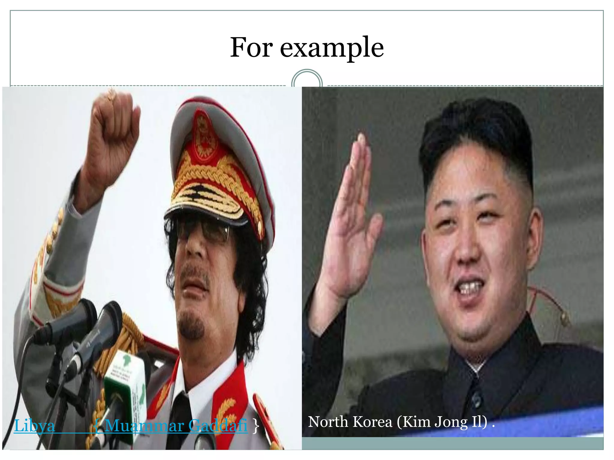 For example

Libya

{ Muammar Gaddafi }

North Korea (Kim Jong Il) .

 