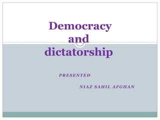 Democracy
and
dictatorship
PRESENTED
NIAZ SAHIL AFGHAN

 