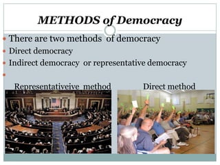 METHODS of Democracy
 There are two methods of democracy
 Direct democracy
 Indirect democracy or representative democracy


Representativeive method

Direct method

 