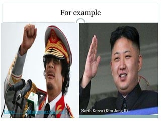 For example

Libya

{ Muammar Gaddafi }

North Korea (Kim Jong Il) .

 