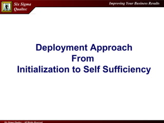 Improving Your Business ResultsSix Sigma
Qualtec
Deployment Approach
From
Initialization to Self Sufficiency
 