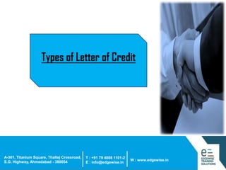 Types of Letter of Credit

A-301, Titanium Square, Thaltej Crossroad,
S.G. Highway, Ahmedabad - 380054

T : +91 79 4008 1101-2
E : info@edgewise.in

W : www.edgewise.in

 