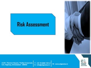 Risk Assessment

A-301, Titanium Square, Thaltej Crossroad,
S.G. Highway, Ahmedabad - 380054

T : +91 79 4008 1101-2
E : info@edgewise.in

W : www.edgewise.in

 