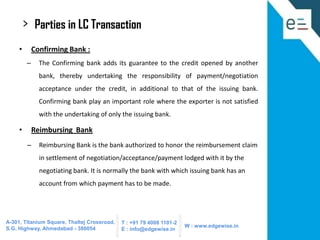 >
•

Parties in LC Transaction
Confirming Bank :

–

The Confirming bank adds its guarantee to the credit opened by anothe...