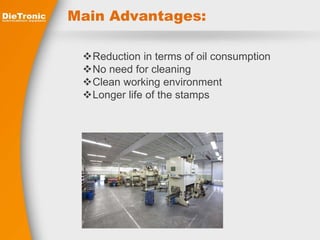 Main Advantages: 
Reduction in terms of oil consumption 
No need for cleaning 
Clean working environment 
Longer life of the stamps 
 