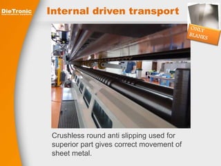 Internal driven transport 
Crushless round anti slipping used for 
superior part gives correct movement of 
sheet metal. 
 