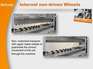 Internal non-driven Wheels 
Non- motorized transport 
with upper metal wheels to 
guarantee the correct 
movement of the coil 
through the machine. 
 