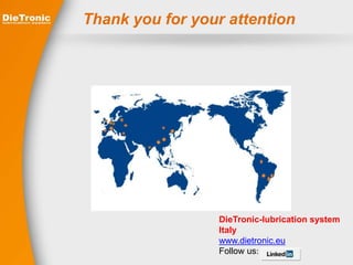 Thank you for your attention 
DieTronic-lubrication system 
Italy 
www.dietronic.eu 
Follow us: 
 
