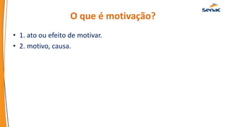 O que é motivação?
• 1. ato ou efeito de motivar.
• 2. motivo, causa.
 