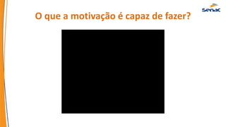 O que a motivação é capaz de fazer?
 