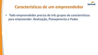Características de um empreendedor
• Todo empreendedor precisa de três grupos de características
para empreender: Realização, Planejamento e Poder.
 