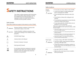 SAFETY INSTRUCTIONS 
5 
SAFETY INSTRUCTIONS 
This chapter contains important safety instructions 
that you must follow when operating or storing 
the LCR-800. Read the following before any 
operation to insure your safety and to keep the 
LCR-800 in the best possible condition. 
Safety Symbols 
These safety symbols may appear in this manual or on the LCR-800. 
WARNING 
Warning: Identifies conditions or practices that 
could result in injury or loss of life. 
CAUTION 
Caution: Identifies conditions or practices that 
could result in damage to the LCR-800 or to other 
properties. 
DANGER High Voltage 
Attention Refer to the Manual 
Protective Conductor Terminal 
Earth (ground) Terminal 
Do not dispose electronic equipment as unsorted 
municipal waste. Please use a separate collection 
facility or contact the supplier from which this 
instrument was purchased. 
LCR-800 User Manual 
Safety Guidelines 
General 
Guideline 
6 
CAUTION 
 Do not place any heavy object on the LCR-800. 
 Avoid severe impact or rough handling that 
leads to damaging the LCR-800. 
 Do not discharge static electricity to the LCR- 
800. 
 Do not block or obstruct the cooling fan vent 
opening. 
 Do not perform measurement at circuits directly 
connected to Mains (Note below). 
 Do not disassemble the LCR-800 unless you are 
qualified as service personnel. 
(Measurement categories) EN 61010-1:2001 specifies the 
measurement categories and their requirements as follows. LCR-800 
falls under category I. 
 Measurement category IV is for measurement performed at the 
source of low-voltage installation. 
 Measurement category III is for measurement performed in the 
building installation. 
 Measurement category II is for measurement performed on the 
circuits directly connected to the low voltage installation. 
 Measurement category I is for measurements performed on 
circuits not directly connected to Mains. 
Power Supply 
WARNING 
 AC Input voltage: 100V-240V, 50-60/400Hz 
 The power supply voltage should not fluctuate 
more than 110V-240V ±10%. 
 Connect the protective grounding conductor of 
the AC power cord to an earth ground, to avoid 
electrical shock. 
Fuse 
WARNING 
 Fuse type: FUSE 5TT 3A/250V 
 Make sure the correct type of fuse is installed 
before powering up. 
 