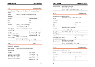 PROGRAMMING 
C.V Command/Query 
Turns Constant Voltage on or off. Queries the constant voltage 
status. 
Syntax MAIN:C.V.:<string> <^END^M>or<^J^M> 
Parameter 
<String> Constant Voltage 
OFF. Off 
ON.. On 
Example MAIN:C.V.:OFF.<^END^M> 
97 
Turns Constant Voltage off 
Query Syntax MAIN:C.V.?<^END^M>or<^J^M> 
Return String 
<string> Constant Voltage status 
MAIN:C.V.:OFF.<^END> 
Constant voltage is off 
MAIN:C.V.:ON..<^END> 
Constant Voltage is on 
Query Example MAIN:C.V.?<^END^M> 
MAIN:C.V.:OFF.<^END> 
Returns the Constant Voltage status (Off) 
BIAS Query 
Queries the Bias status. 
Query Syntax MAIN:BIAS?<^END^M>or<^J^M> 
Return String 
<string> Bias Status 
MAIN:INTB:ON..<^END> 
MAIN:INTB:OFF.<^END> 
MAIN:EXTB:ON..<^END> 
MAIN:EXTB:OFF.<^END> 
Internal Bias is on 
Internal Bias is off 
External Bias is on 
External Bias is off 
LCR-800 User Manual 
Query Example MAIN:BIAS?<^END^M> 
98 
MAIN:EXTB:ON..<^END> 
Returns the Bias Status (External Bias is on). 
INT.B Command/Query 
Sets and queries the internal bias. 
Syntax MAIN:INTB:<string><^END^M>or<^J^M> 
Parameter 
<String> Internal Bias 
OFF. Off 
ON.. On 
Example MAIN:INTB:OFF.<^END^M> 
Turn Internal Bias off. 
Query Syntax MAIN:INTB?<^END^M>or<^J^M> 
Return String 
<string> Internal Bias Status 
MAIN:INTB:OFF.<^END> 
Off 
MAIN:INTB:ON..<^END> 
On 
Query Example MAIN:INTB?<^END^M> 
MAIN:INTB:OFF.<^END> 
Returns the Internal Bias status (Off). 
EXT.B Command/Query 
Sets and queries the External Bias. 
Syntax MAIN:EXTB:<string><^END^M>or<^J^M> 
Parameter 
<String> External Bias 
OFF. Off 
ON.. On 
 