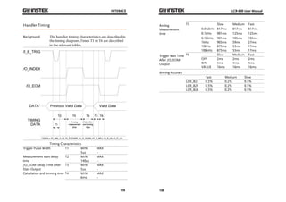 INTERACE 
119 
Handler Timing 
Background The handler timing characteristics are described in 
the timing diagram. Times T1 to T6 are described 
in the relevant tables. 
Timing Characteristics 
Trigger Pulse Width T1 MIN MAX 
5us ~ 
Measurement start delay 
time 
T2 MIN MAX 
140us ~ 
/O_EOM Delay Time After 
Data Output 
T3 MIN MAX 
5us ~ 
Calculation and binning time T4 MIN MAX 
6ms ~ 
LCR-800 User Manual 
Analog 
Measurement 
time 
120 
T5 Slow Medium Fast 
0.012kHz 817ms 817ms 817ms 
0.1kHz 901ms 125ms 125ms 
0.12kHz 901ms 105ms 103ms 
1kHz 903ms 59ms 27ms 
10kHz 873ms 53ms 17ms 
100kHz 873ms 53ms 17ms 
Trigger Wait Time 
After /O_EOM 
Output 
T6 Slow Medium Fast 
OFF 2ms 2ms 2ms 
BIN 4ms 4ms 4ms 
VALUE 16ms 16ms 16ms 
Binning Accuracy 
Fast Medium Slow 
LCR_827 0.5% 0.2% 0.1% 
LCR_829 0.5% 0.2% 0.1% 
LCR_826 0.5% 0.2% 0.1% 
 