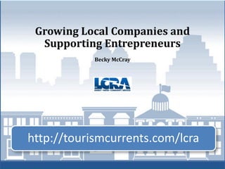 Growing Local Companies and
  Supporting Entrepreneurs
            Becky McCray




http://tourismcurrents.com/lcra
 