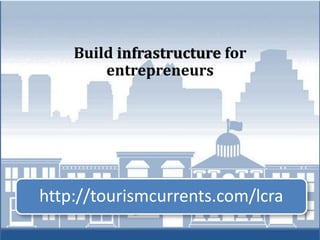 Build infrastructure for
        entrepreneurs




http://tourismcurrents.com/lcra
 