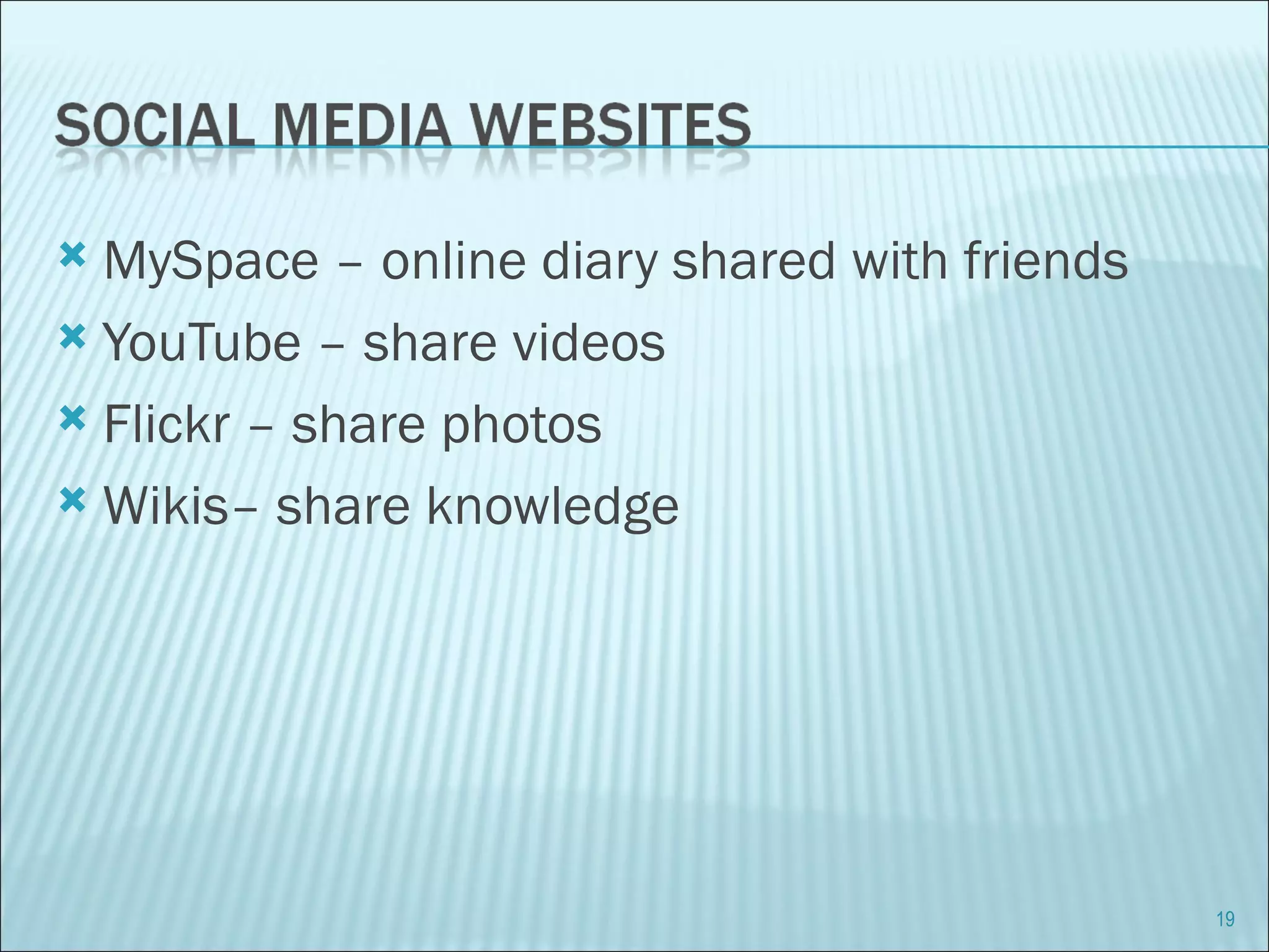 MySpace – online diary shared with friends YouTube – share videos Flickr – share photos Wikis– share knowledge 