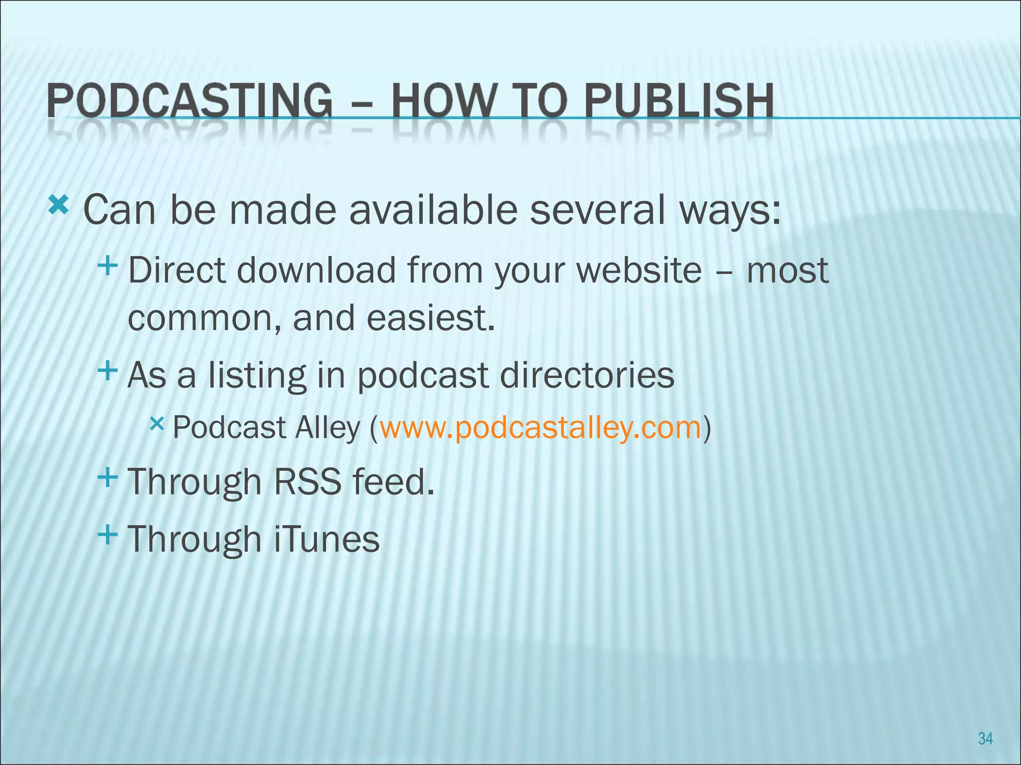Can be made available several ways: Direct download from your website – most common, and easiest.  As a listing in podcast directories Podcast Alley ( www.podcastalley.com ) Through RSS feed. Through iTunes 