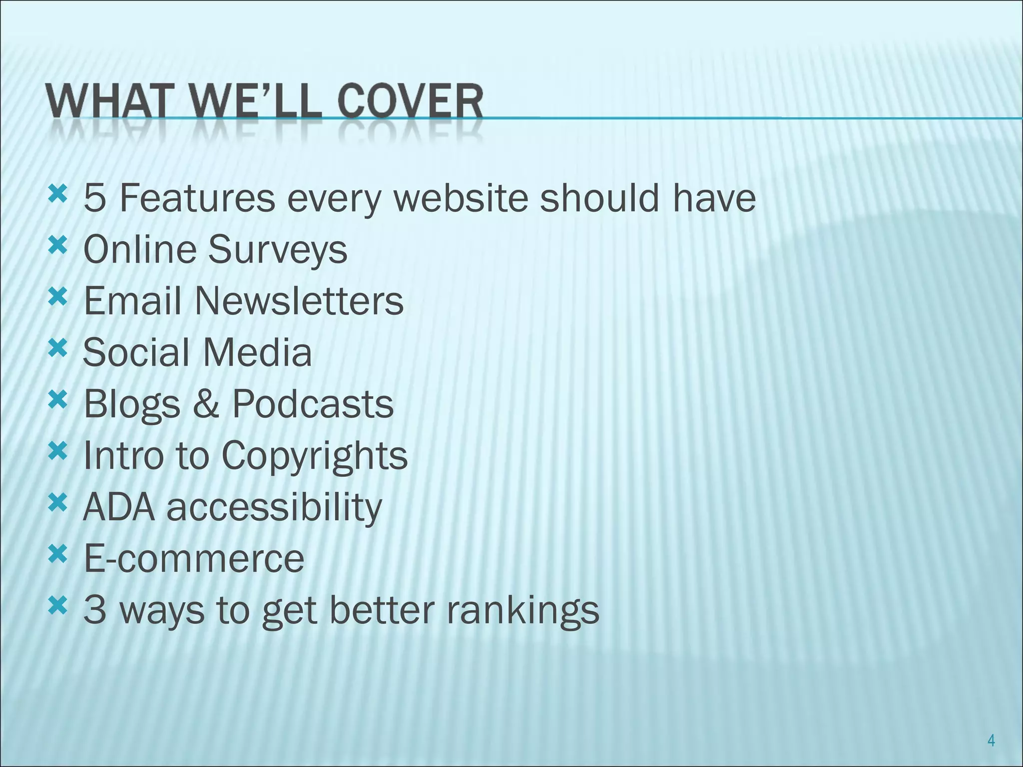 5 Features every website should have Online Surveys Email Newsletters Social Media Blogs & Podcasts Intro to Copyrights ADA accessibility E-commerce 3 ways to get better rankings 