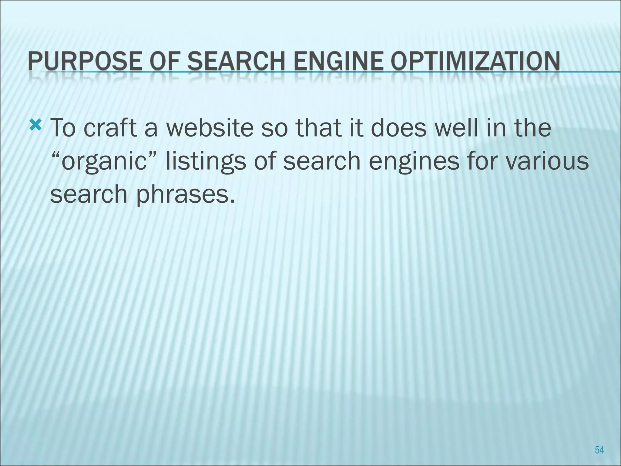 To craft a website so that it does well in the “organic” listings of search engines for various search phrases. 