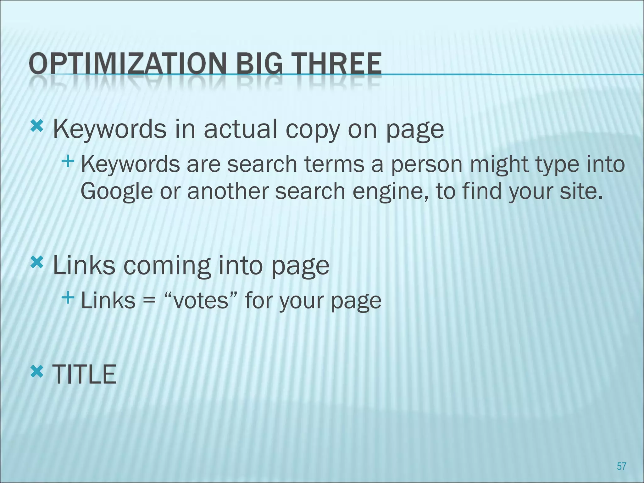 Keywords in actual copy on page  Keywords are search terms a person might type into Google or another search engine, to find your site. Links coming into page Links = “votes” for your page TITLE 