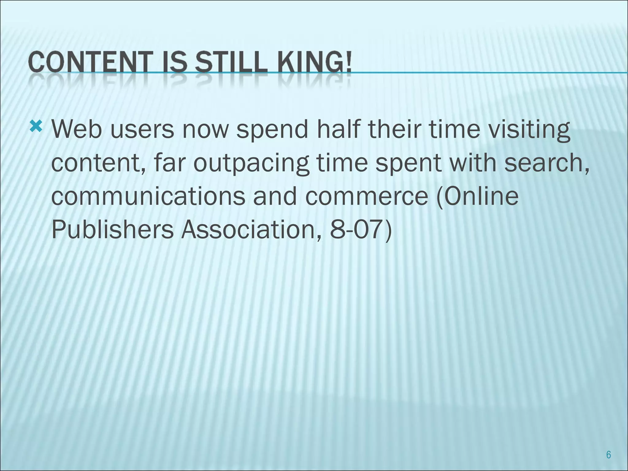 Web users now spend half their time visiting content, far outpacing time spent with search, communications and commerce (Online Publishers Association, 8-07) 