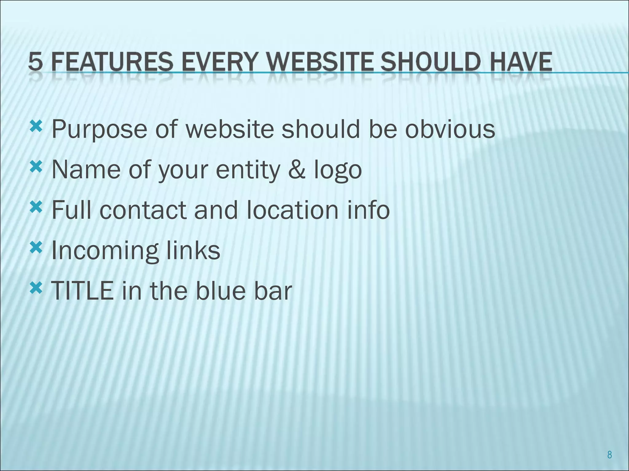 Purpose of website should be obvious Name of your entity & logo Full contact and location info Incoming links TITLE in the blue bar 