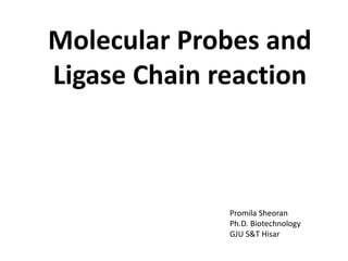 Molecular Probes and
Ligase Chain reaction
Promila Sheoran
Ph.D. Biotechnology
GJU S&T Hisar
 