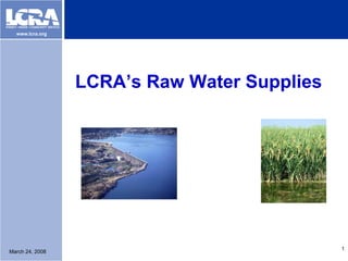 www.lcra.org




                 LCRA’s Raw Water Supplies




                                             1
March 24, 2008
 