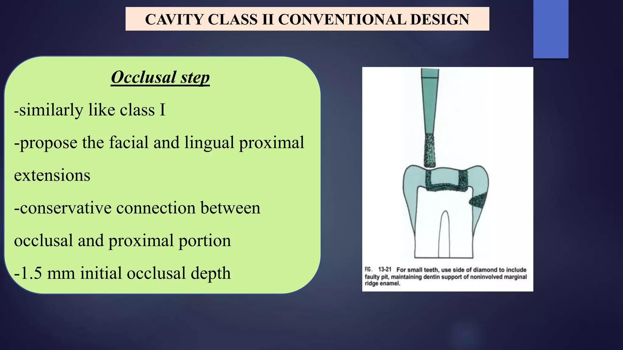 Occlusal step
-similarly like class I
-propose the facial and lingual proximal
extensions
-conservative connection between
occlusal and proximal portion
-1.5 mm initial occlusal depth
CAVITY CLASS II CONVENTIONAL DESIGN
 