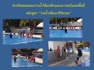 ช่วงปิดเทอมสอนว่ายน้้าให้แก่เด็กและเยาวชนในเขตพื้นที่
หลักสูตร “ว่ายน้้าเพื่อเอาชีวิตรอด”
 